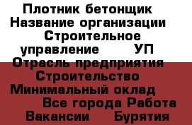 Плотник-бетонщик › Название организации ­ Строительное управление №316, УП › Отрасль предприятия ­ Строительство › Минимальный оклад ­ 40 000 - Все города Работа » Вакансии   . Бурятия респ.